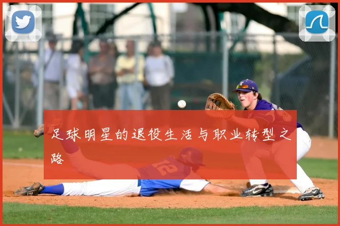足球明星的退役生活与职业转型之路