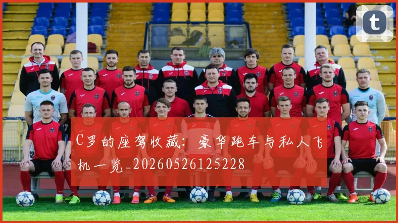 C罗的座驾收藏:豪华跑车与私人飞机一览_20260526125228