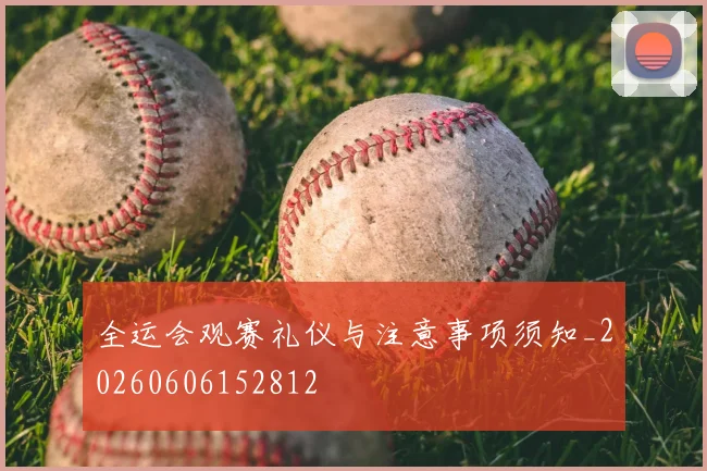 全运会观赛礼仪与注意事项须知_20260606152812