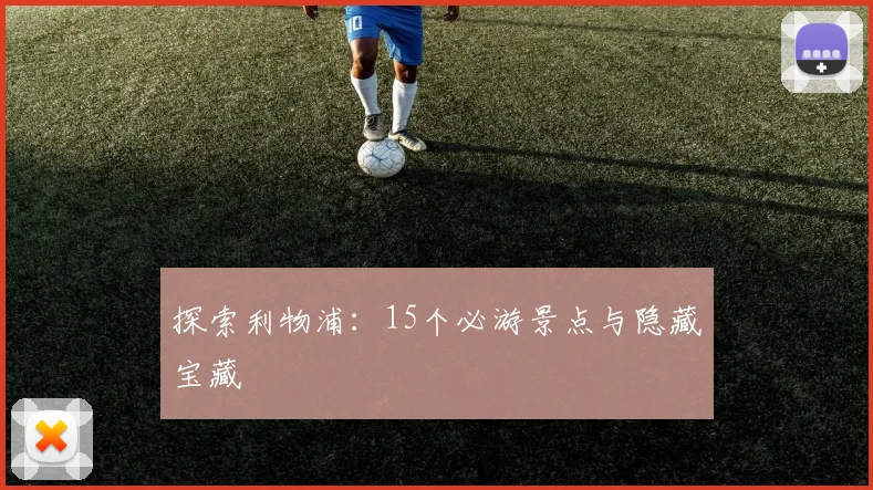 探索利物浦:15个必游景点与隐藏宝藏