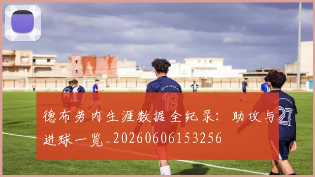 德布劳内生涯数据全纪录：助攻与进球一览_20260606153256