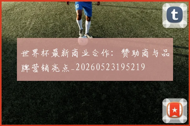 世界杯最新商业合作:赞助商与品牌营销亮点_20260523195219
