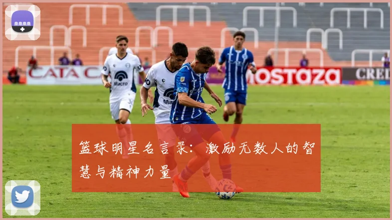 篮球明星名言录：激励无数人的智慧与精神力量