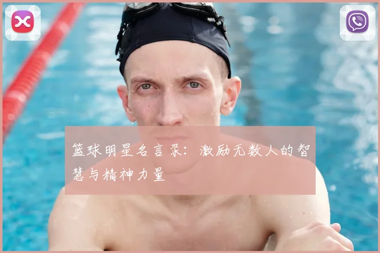 篮球明星名言录:激励无数人的智慧与精神力量