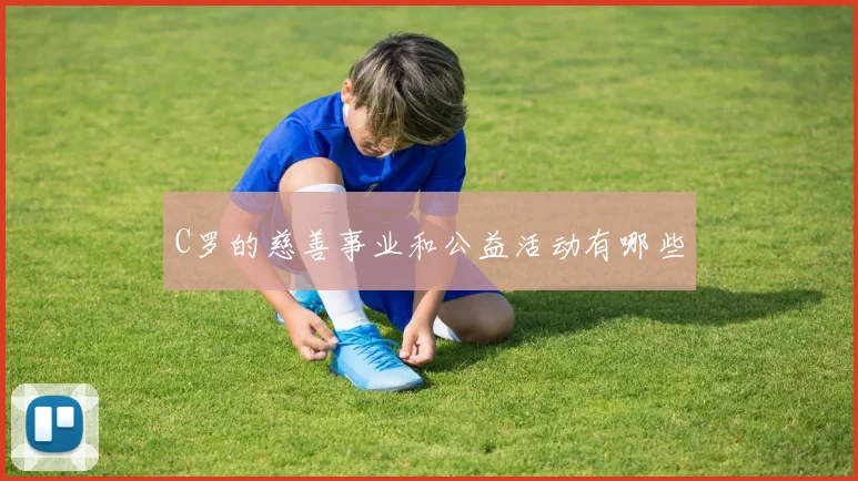 C罗的慈善事业和公益活动有哪些