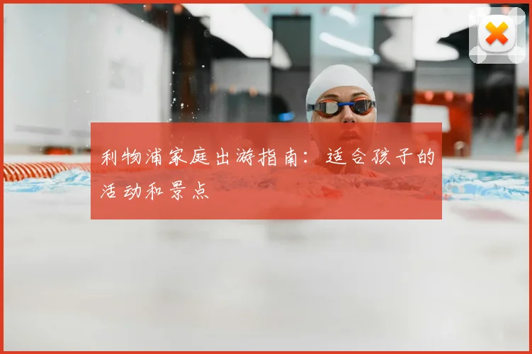 利物浦家庭出游指南：适合孩子的活动和景点