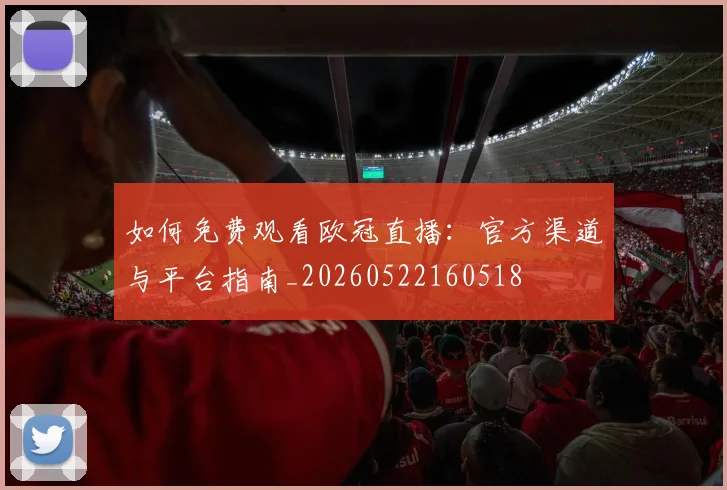 如何免费观看欧冠直播：官方渠道与平台指南_20260522160518
