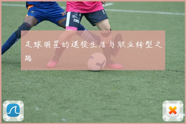 足球明星的退役生活与职业转型之路